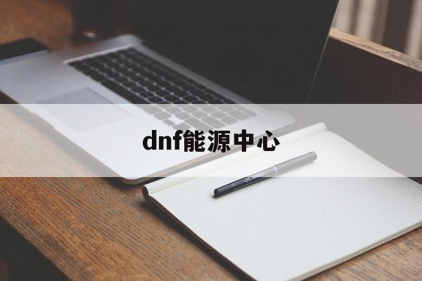 dnf能源中心:(dnf能量核心怎么获得最快)