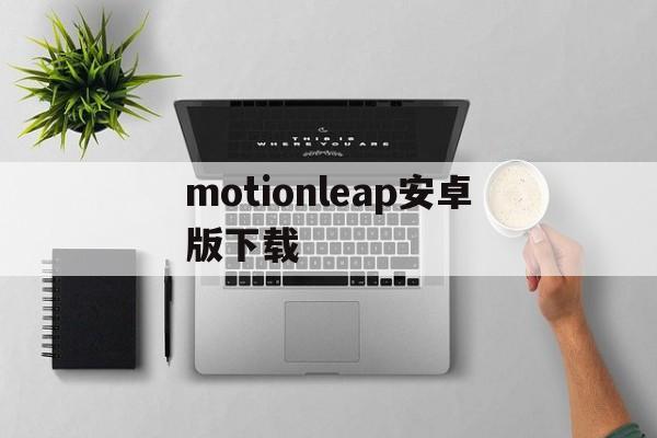 motionleap安卓版下载的简单介绍