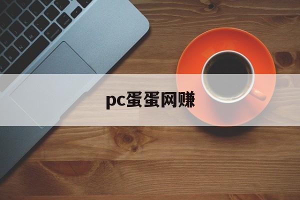 pc蛋蛋网赚:(pc蛋蛋赚钱平台)