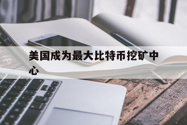 美国成为最大比特币挖矿中心:(比特币价格或将达到20万美元)