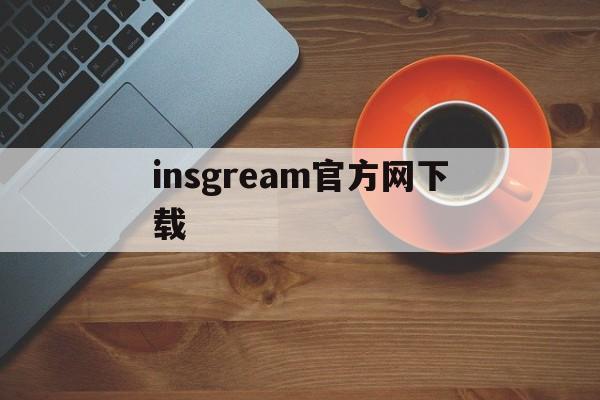 insgream官方网下载:(正版instagram安卓下载)