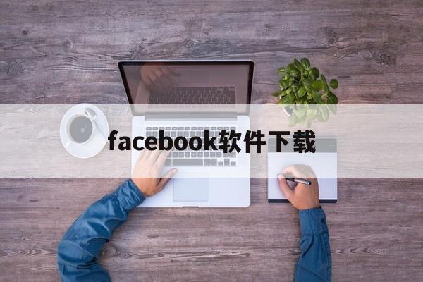 facebook软件下载:(facebook官方网站下载)