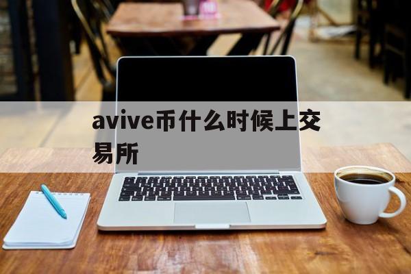 avive币什么时候上交易所:(avive币什么时候上交易所下载)