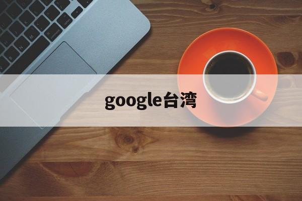 google台湾:(google台湾官网首页)