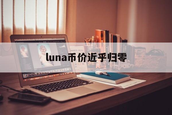 luna币价近乎归零:(新luna能否再次成为百倍币)