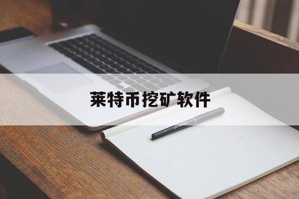 莱特币挖矿软件:(莱特币挖矿app最新版)