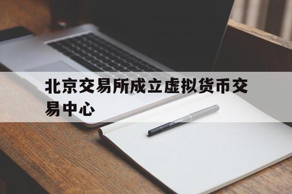 包含北京交易所成立虚拟货币交易中心的词条