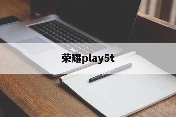 荣耀play5t:(荣耀play5t属于什么档次)